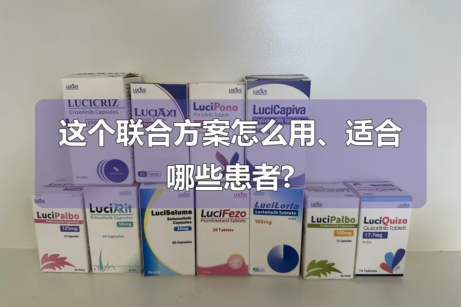 这个联合方案怎么用、适合哪些患者?